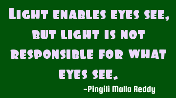 Light enables eyes see, but light is not responsible for what eyes see.