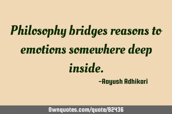 Philosophy bridges reasons to emotions somewhere deep