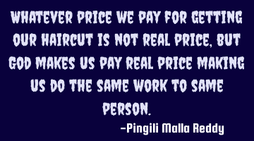 Whatever price we pay for getting our haircut is not real price,but God makes us pay real price