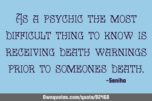 As a psychic the most difficult thing to know is receiving death warnings prior to someones