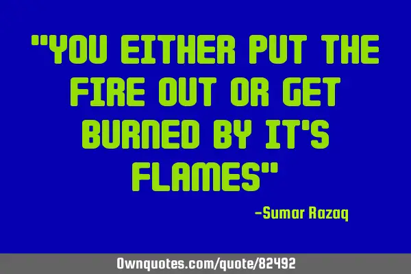 "You either put the fire out or get burned by it