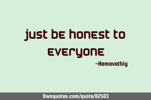 Just be honest to