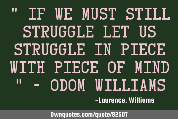 " If we must still struggle let us struggle in piece with piece of mind " - odom