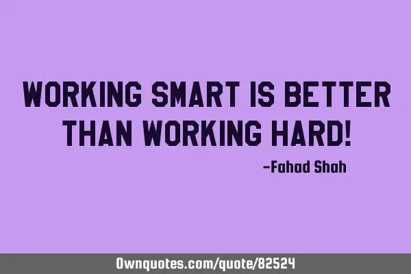 Working Smart is better than Working Hard!