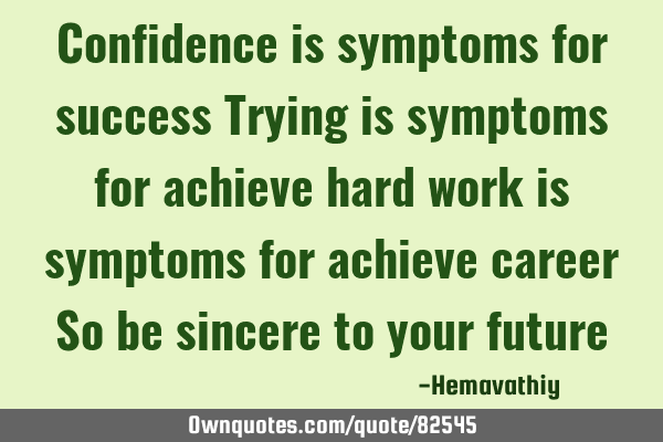 Confidence is symptoms for success Trying is symptoms for achieve hard work is symptoms for achieve