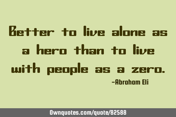 Better to live alone as a hero than to live with people as a