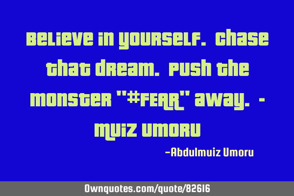Believe in yourself. Chase that dream. Push the monster "#FEAR" away. - Muiz U