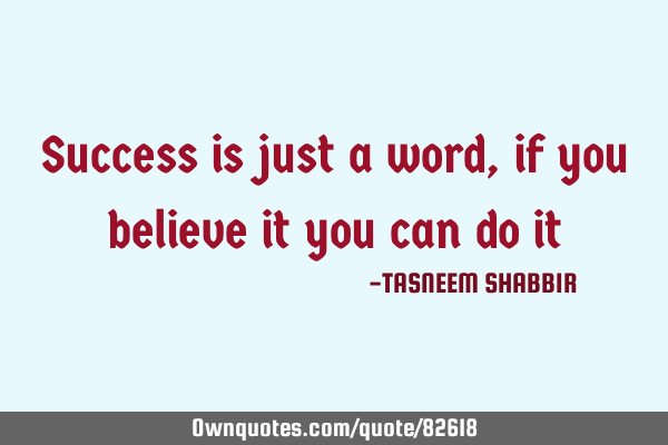 Success is just a word , if you believe it you can do