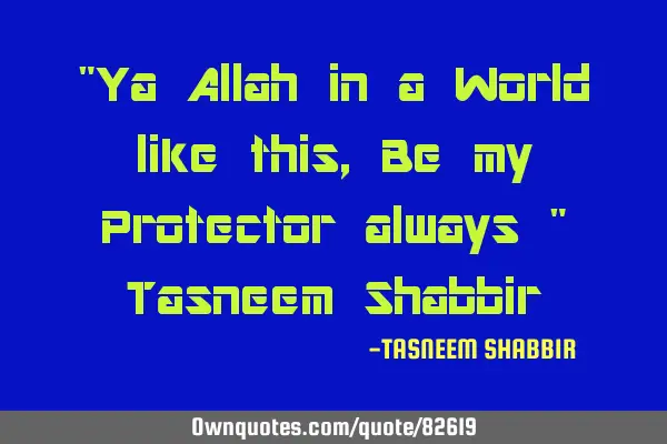 "Ya Allah in a World like this , Be my Protector always " Tasneem S