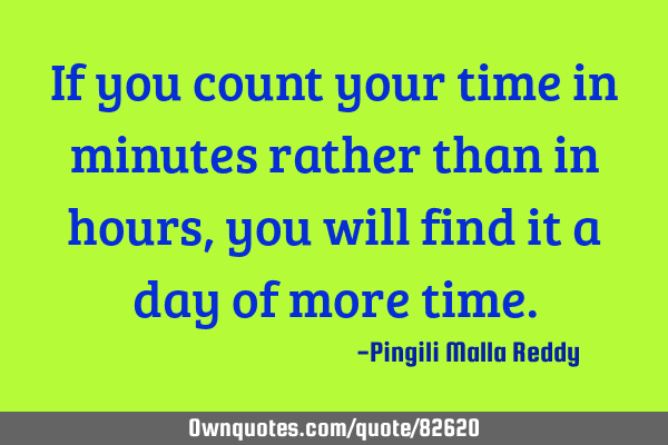 If you count your time in minutes rather than in hours, you will find it a day of more