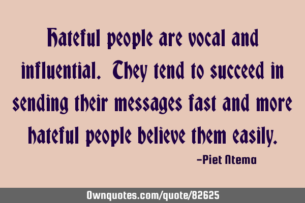 Hateful people are vocal and influential. They tend to succeed in sending their messages fast and
