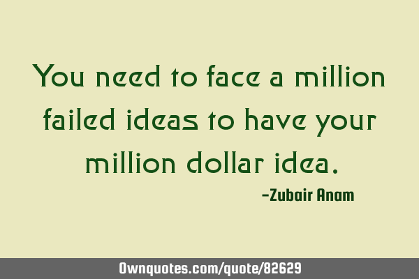 You need to face a million failed ideas to have your million dollar