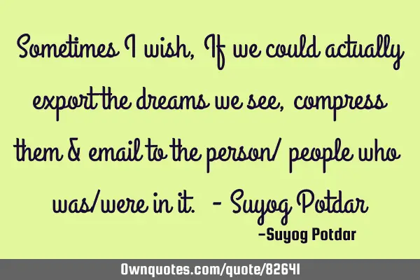 Sometimes I wish, If we could actually export the dreams we see, compress them & email to the
