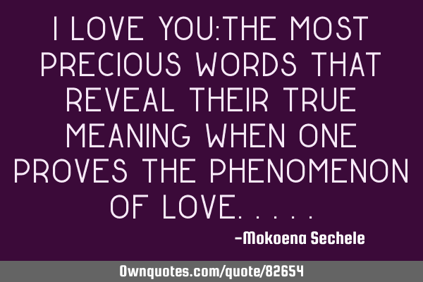 I Love you:The most precious words that reveal their true meaning when one proves the phenomenon of