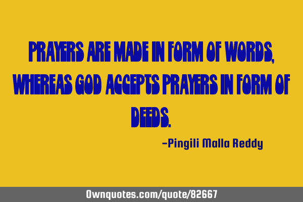 Prayers are made in form of words, whereas God accepts prayers in form of