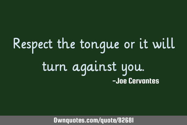Respect the tongue or it will turn against