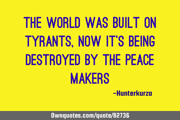 The world was built on tyrants, now it