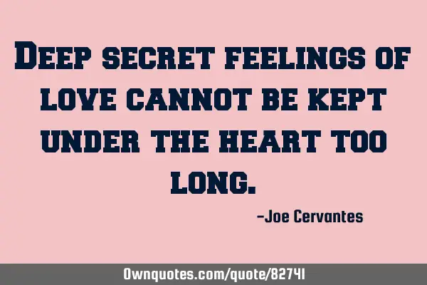 Deep secret feelings of love cannot be kept under the heart too