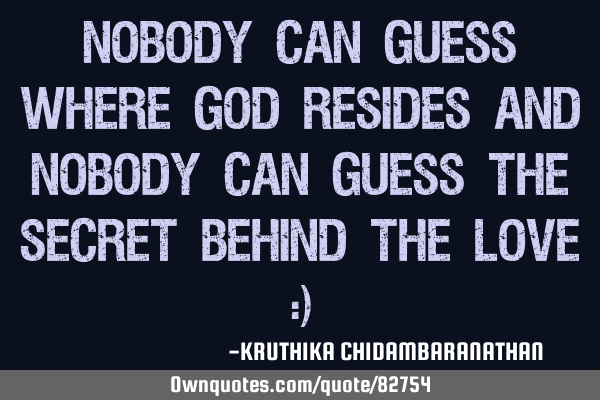 Nobody can guess where god resides and nobody can guess the secret behind the love :)