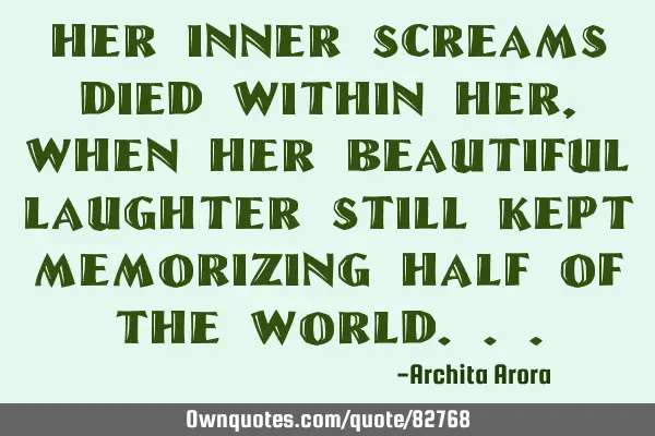 Her inner screams died within her, when her beautiful laughter still kept memorizing half of the