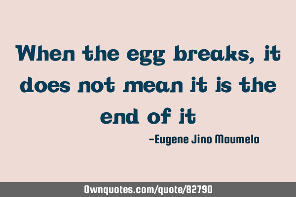 When the egg breaks, it does not mean it is the end of