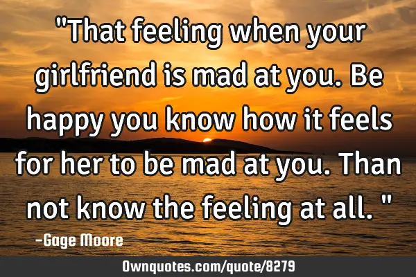 ‎"That feeling when your girlfriend is mad at you. Be happy you know how it feels for her to be