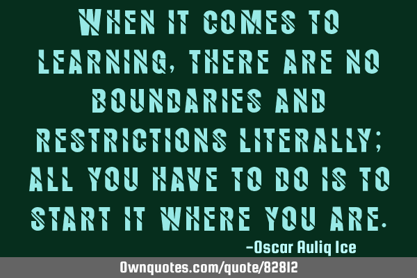 When it comes to learning, there are no boundaries and restrictions literally; all you have to do