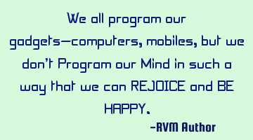 We all program our gadgets—computers, mobiles, but we don’t Program our Mind in such a way that