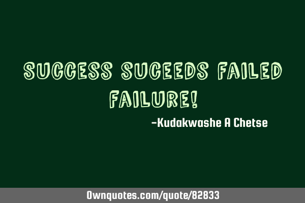 Success suceeds failed failure!