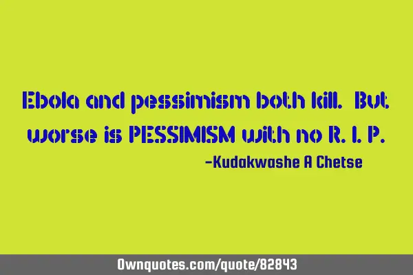 Ebola and pessimism both kill. But worse is PESSIMISM with no R.I.P