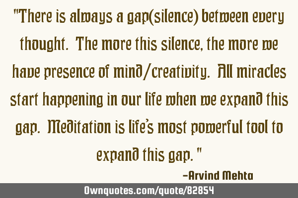 "There is always a gap(silence) between every thought. The more this silence, the more we have
