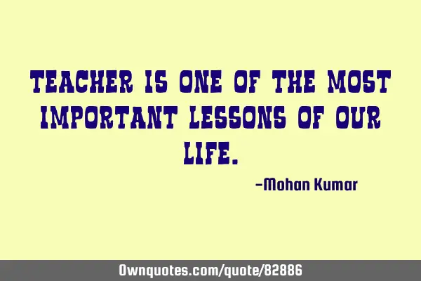 Teacher is one of the most important lessons of our