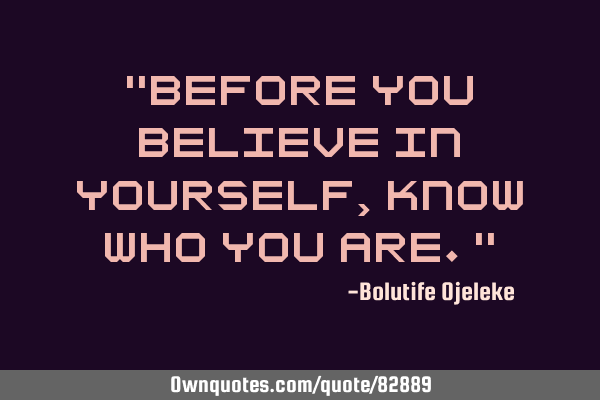 "Before you believe in yourself, know who you are."