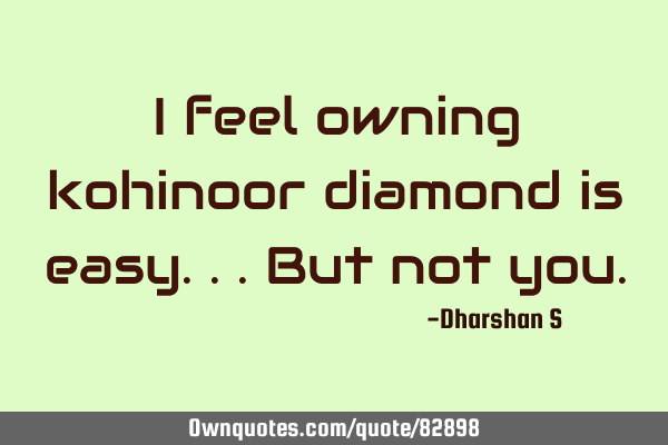 I feel owning kohinoor diamond is easy...but not