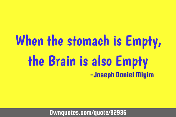 When the stomach is Empty, the Brain is also E