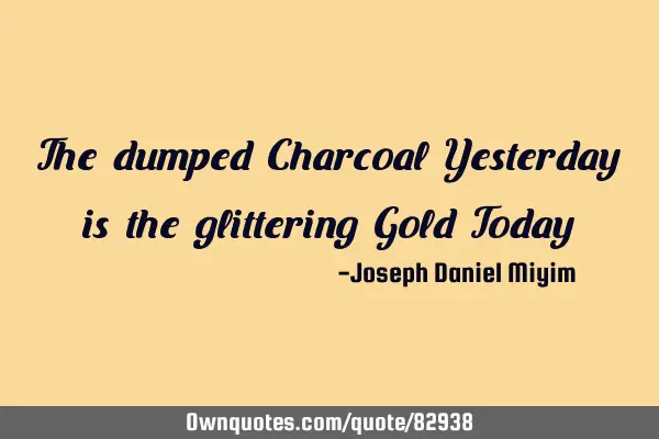 The dumped Charcoal Yesterday is the glittering Gold T