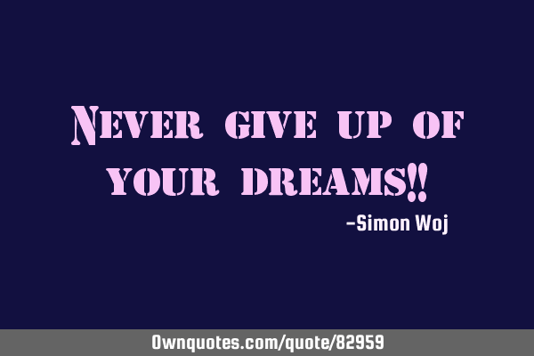 Never give up of your dreams!!