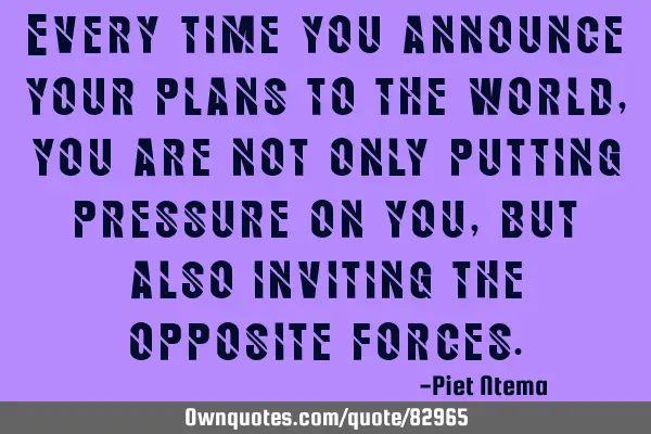 Every time you announce your plans to the world, you are not only putting pressure on you, but also