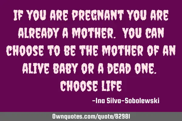 If you are pregnant you are already a mother. You can choose to be the mother of an alive baby or a