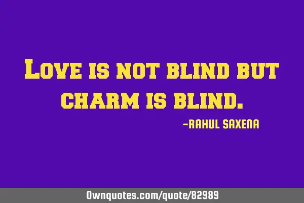 Love is not blind but charm is