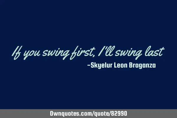 If you swing first, I