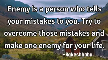 enemy is a person who tells your mistakes to you. Try to overcome those mistakes and make one enemy