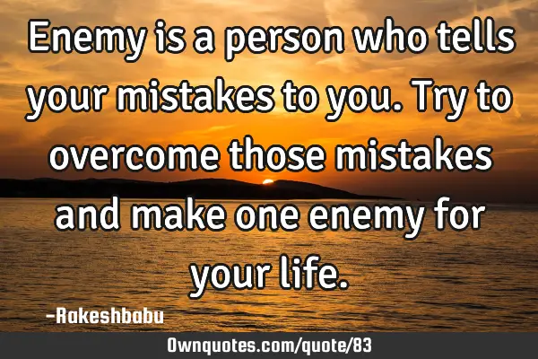 Enemy is a person who tells your mistakes to you. Try to overcome those mistakes and make one enemy
