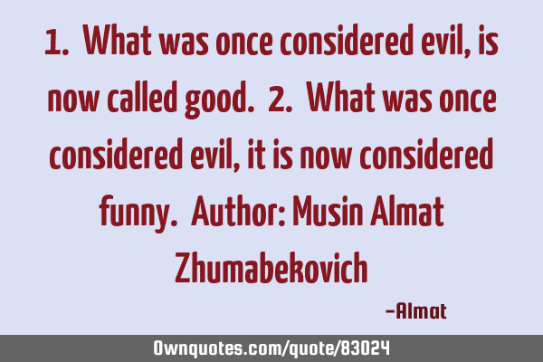 1. What was once considered evil, is now called good. 2. What was once considered evil, it is now
