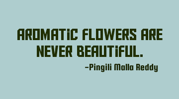 Aromatic flowers are never beautiful.