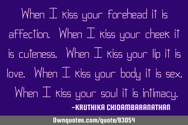 When I kiss your forehead it is affection. When I kiss your cheek it is cuteness. When I kiss your