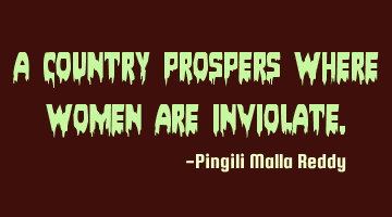 A country prospers where women are inviolate.