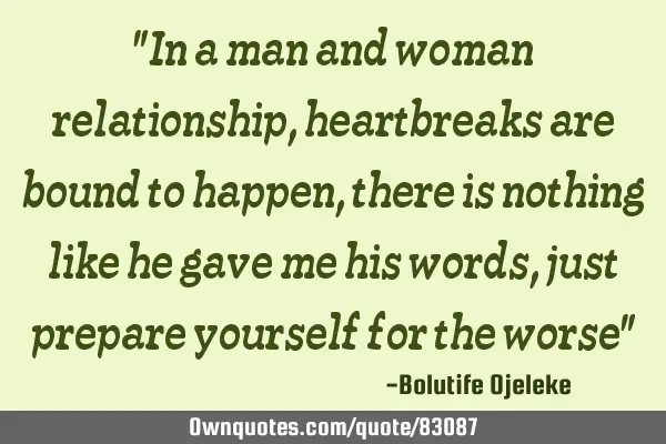 "In a man and woman relationship,heartbreaks are bound to happen, there is nothing like he gave me
