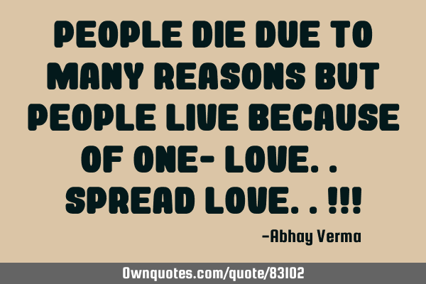 People die due to many reasons but people live because of one- Love.. Spread love..!!!
