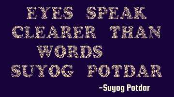 Eyes speak clearer than words. - Suyog Potdar